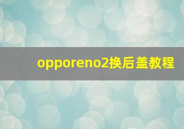 opporeno2换后盖教程