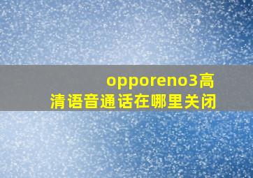 opporeno3高清语音通话在哪里关闭