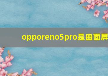 opporeno5pro是曲面屏