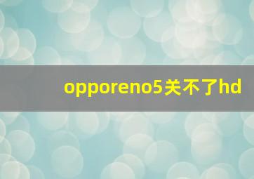 opporeno5关不了hd