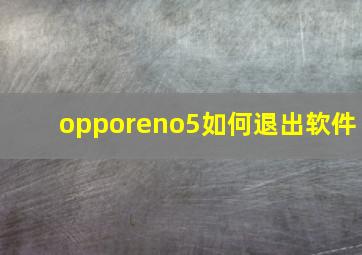 opporeno5如何退出软件