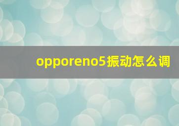 opporeno5振动怎么调