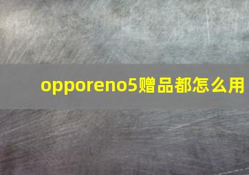 opporeno5赠品都怎么用