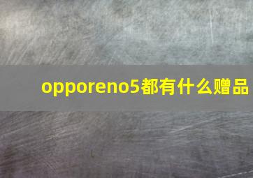 opporeno5都有什么赠品