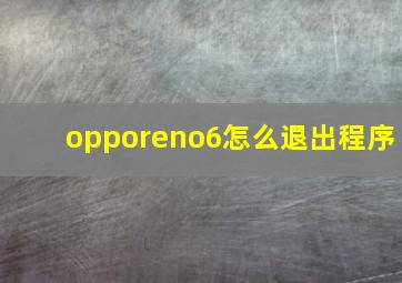 opporeno6怎么退出程序