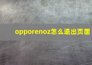 opporenoz怎么退出页面