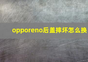 opporeno后盖摔坏怎么换