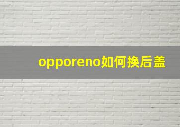 opporeno如何换后盖