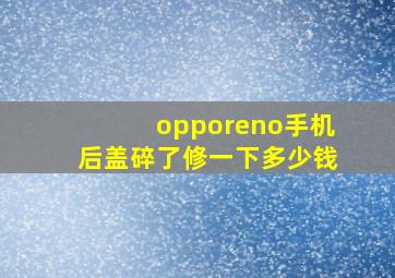 opporeno手机后盖碎了修一下多少钱