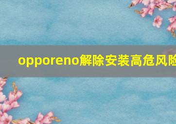 opporeno解除安装高危风险