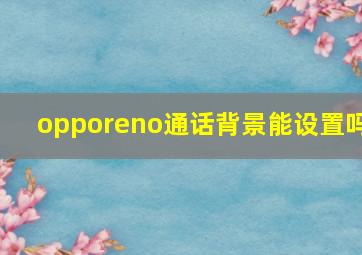 opporeno通话背景能设置吗