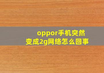 oppor手机突然变成2g网络怎么回事