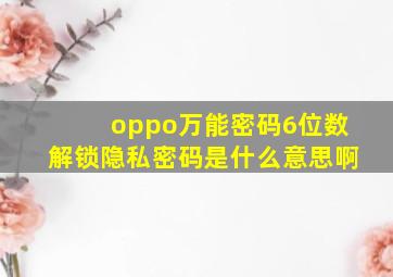 oppo万能密码6位数解锁隐私密码是什么意思啊