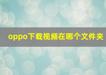 oppo下载视频在哪个文件夹