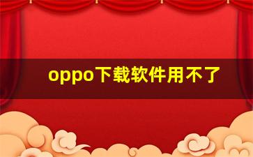 oppo下载软件用不了