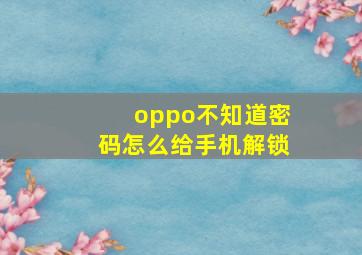 oppo不知道密码怎么给手机解锁