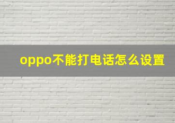 oppo不能打电话怎么设置