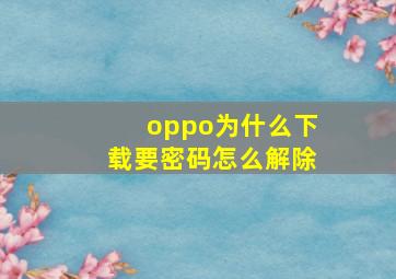 oppo为什么下载要密码怎么解除