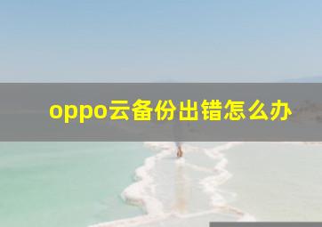 oppo云备份出错怎么办