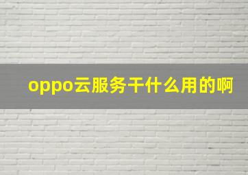 oppo云服务干什么用的啊