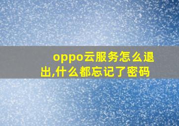 oppo云服务怎么退出,什么都忘记了密码