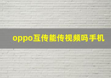 oppo互传能传视频吗手机