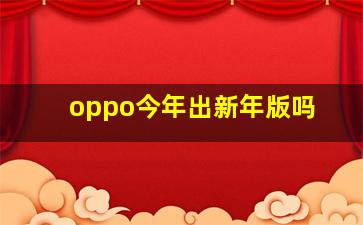 oppo今年出新年版吗