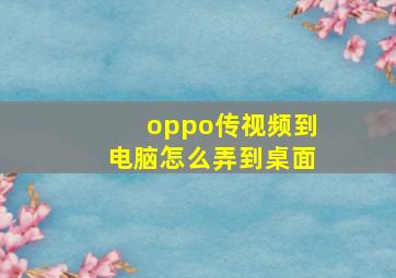 oppo传视频到电脑怎么弄到桌面