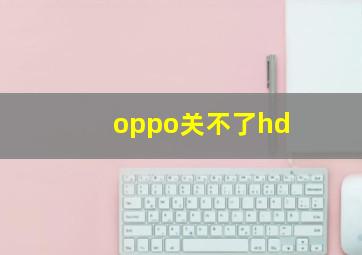 oppo关不了hd