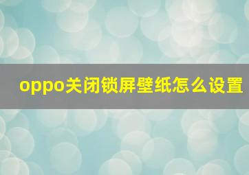 oppo关闭锁屏壁纸怎么设置