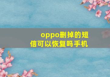 oppo删掉的短信可以恢复吗手机