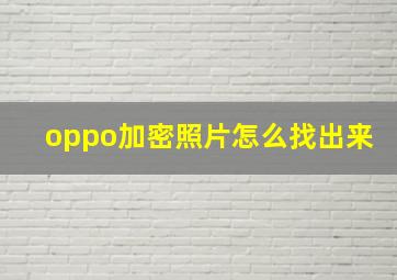 oppo加密照片怎么找出来