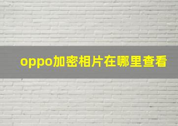 oppo加密相片在哪里查看