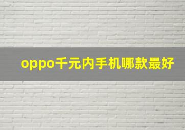 oppo千元内手机哪款最好