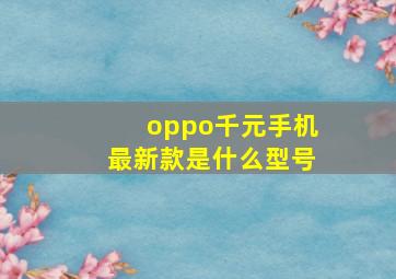 oppo千元手机最新款是什么型号