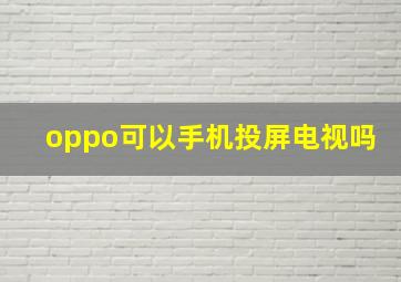 oppo可以手机投屏电视吗