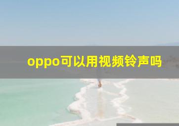 oppo可以用视频铃声吗