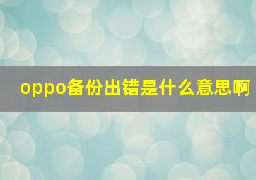 oppo备份出错是什么意思啊