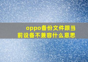 oppo备份文件跟当前设备不兼容什么意思