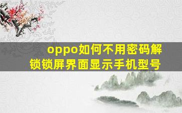 oppo如何不用密码解锁锁屏界面显示手机型号