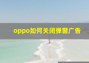 oppo如何关闭弹窗广告