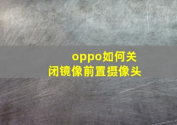 oppo如何关闭镜像前置摄像头