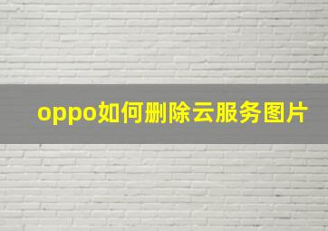 oppo如何删除云服务图片