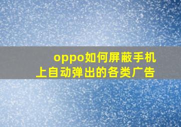 oppo如何屏蔽手机上自动弹出的各类广告