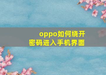 oppo如何绕开密码进入手机界面