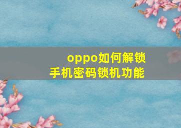 oppo如何解锁手机密码锁机功能