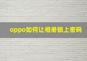 oppo如何让相册锁上密码