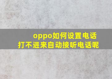 oppo如何设置电话打不进来自动接听电话呢