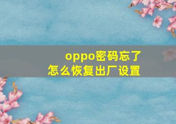 oppo密码忘了怎么恢复出厂设置