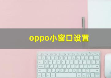 oppo小窗口设置